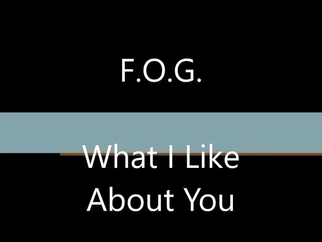 FOG What I Like About You