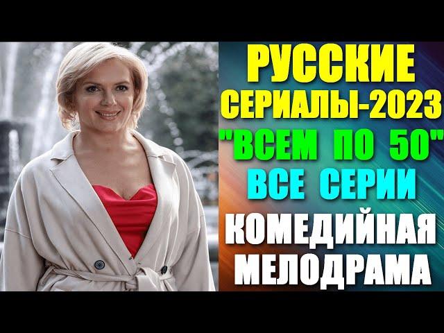 Новые Русские сериалы-2023: Комедийная жизненная мелодрама: "Всем по 50" - все серии