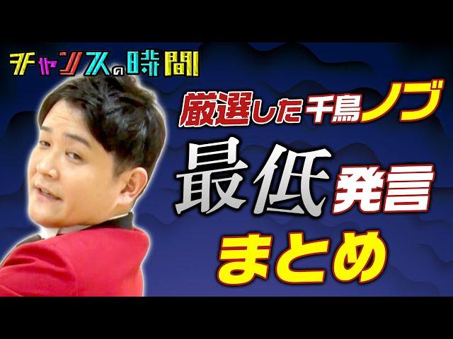 【面白くない】千鳥ノブが後輩、先輩、芸人、アイドル関係なく最低発言連発！？ 大人気の千鳥ノブのまさかの「最低発言まとめ」が見られるのはチャンスの時間だけ  千鳥MC『チャンスの時間』