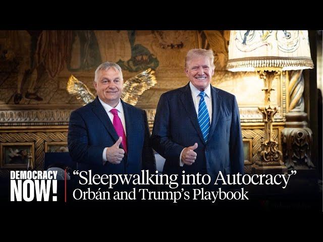 "Are We Sleepwalking into Autocracy?" Trump Embraces Authoritarian Playbook of Hungary's Orbán