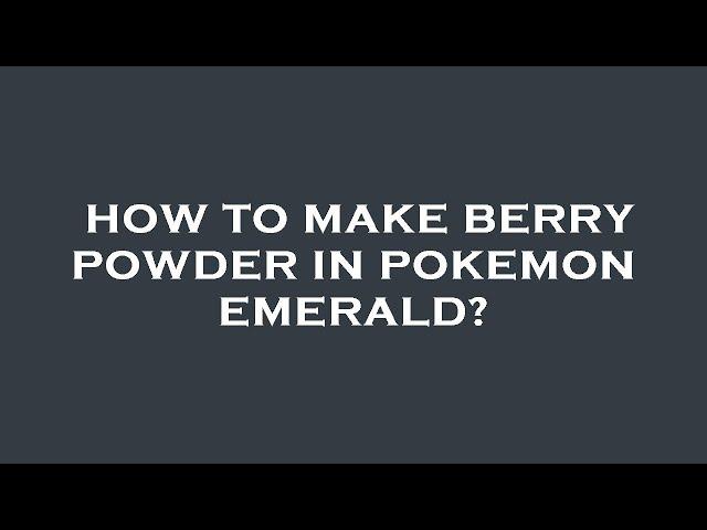 How to make berry powder in pokemon emerald?