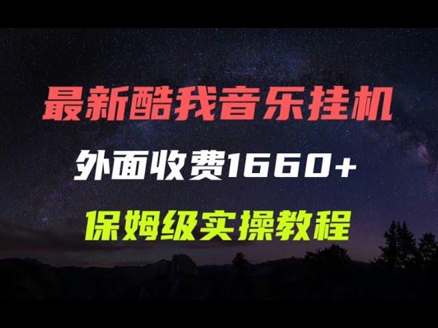 最新酷我音乐自动挂机项目，外面收费1660+，保姆级的实操教程