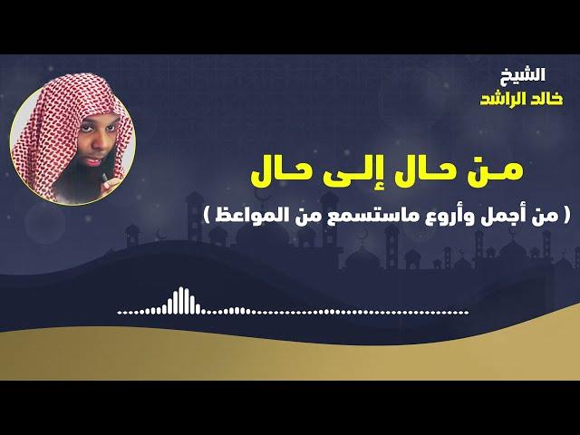 من حال إلى حال - الشيخ خالد الراشد