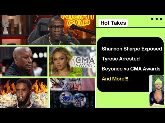 Hot Takes | Shannon Sharpe Exposed, Tyrese Arrested, Beyonce vs CMA Awards & More!