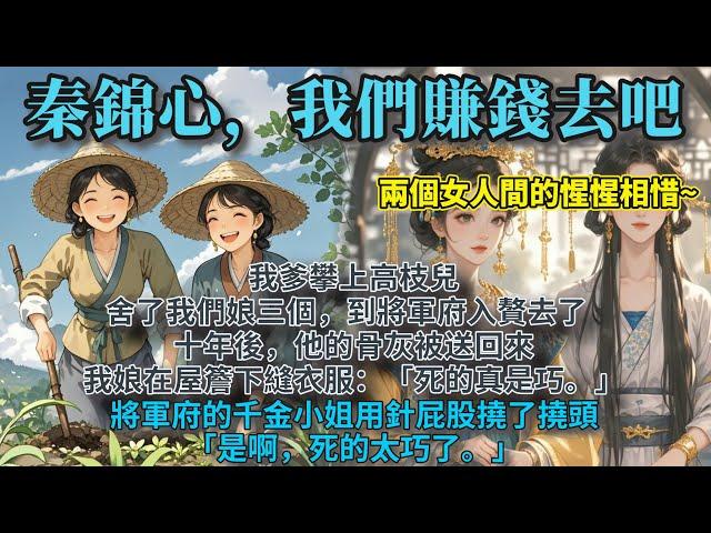 完結溫馨種田文：我爹攀上高枝兒，舍了我們娘三個，到將軍府入贅去了。十年後，他的骨灰被送回來。我娘在屋簷下縫衣服，「死的真是巧。」將軍府的千金小姐用針屁股撓了撓頭，「是啊，死的太巧了。」