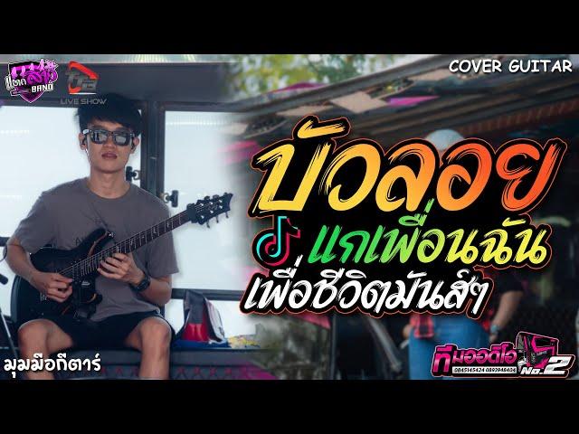 บัวลอย + แกเพื่อนฉัน เพื่อชีวิตมันส์ๆ รถแห่ทีมออดิโอหน่วย 2 | มุมมือกีตาร์ แตกสาวแบนด์