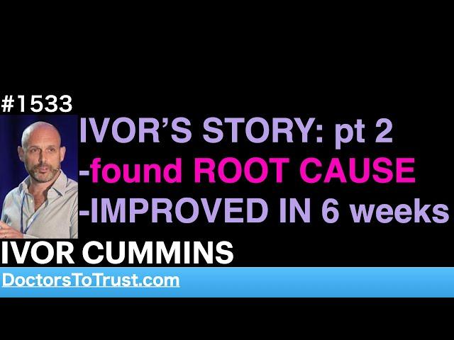 IVOR CUMMINS c | IVOR’S STORY: pt 2 -found ROOT CAUSE -IMPROVED IN 6 weeks