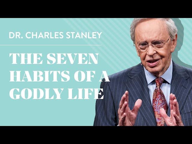 The Seven Habits of a Godly Life – Dr. Charles Stanley