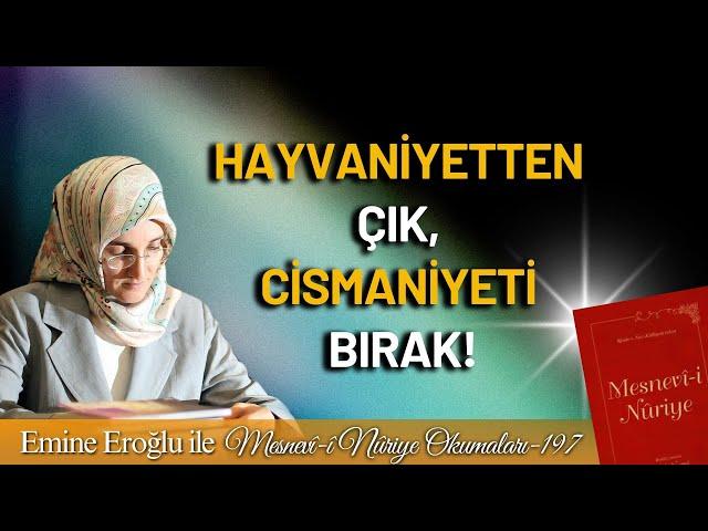 EMİNE EROĞLU İLE MESNEVÎ-İ NURİYE OKUMALARI - 197: HAYVANİYETTEN ÇIK, CİSMANIYETİ BIRAK!