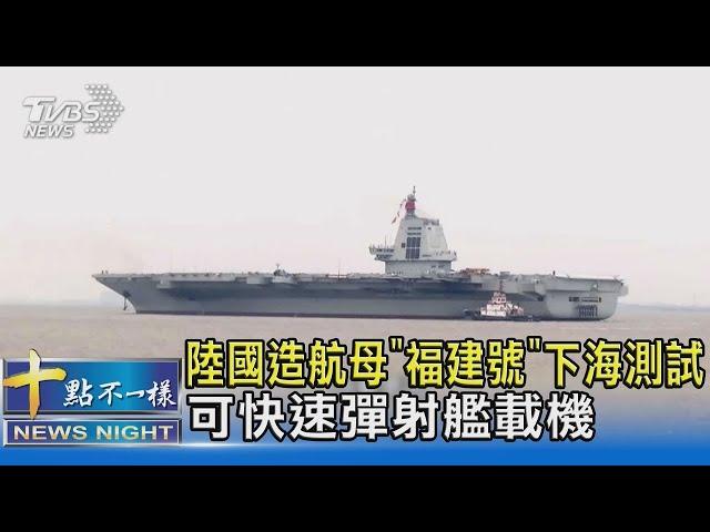 陸國造航母「福建號」下海測試 可快速彈射艦載機｜十點不一樣20240503