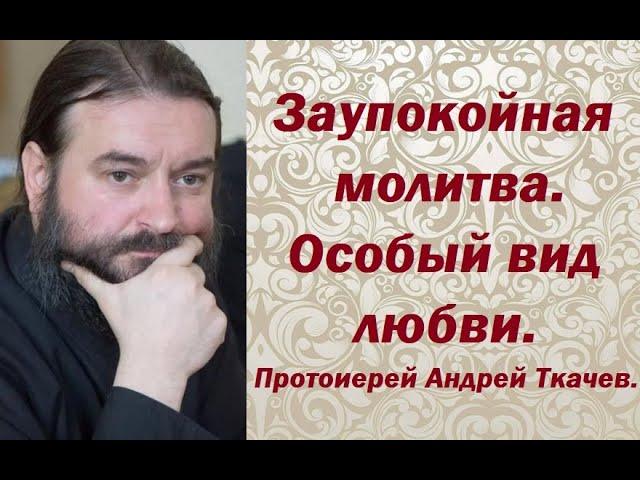 О молитве за усопших. На Димитриевскую родительскую субботу. Протоиерей Андрей Ткачев.