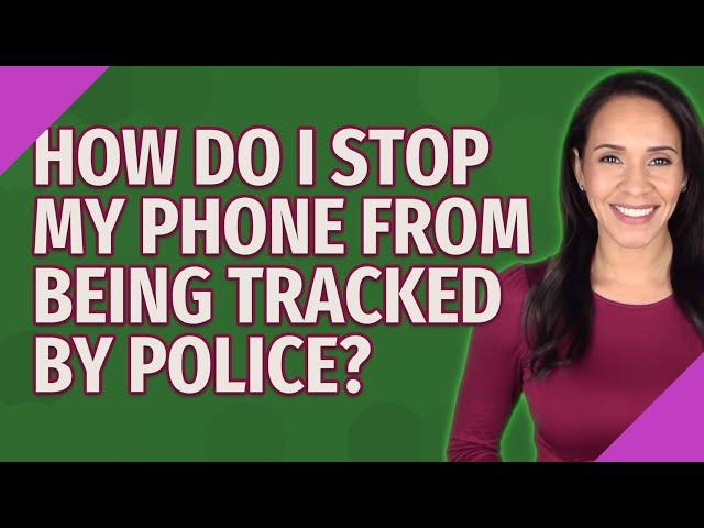 How do I stop my phone from being tracked by police?
