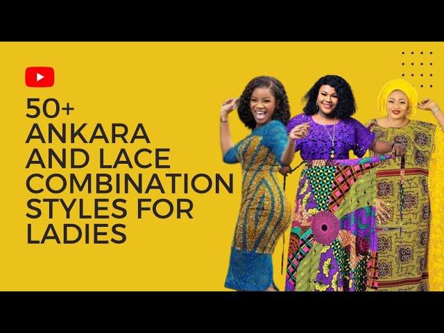 50+ ANKARA AND LACE COMBINATION STYLES FOR LADIES