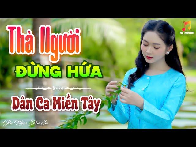 THÀ NGƯỜI ĐỪNG HỨA - LK Nhạc Trữ Tình Dân Ca Hay Nhất - Dân Ca Miền Tây Chọn Lọc 2024