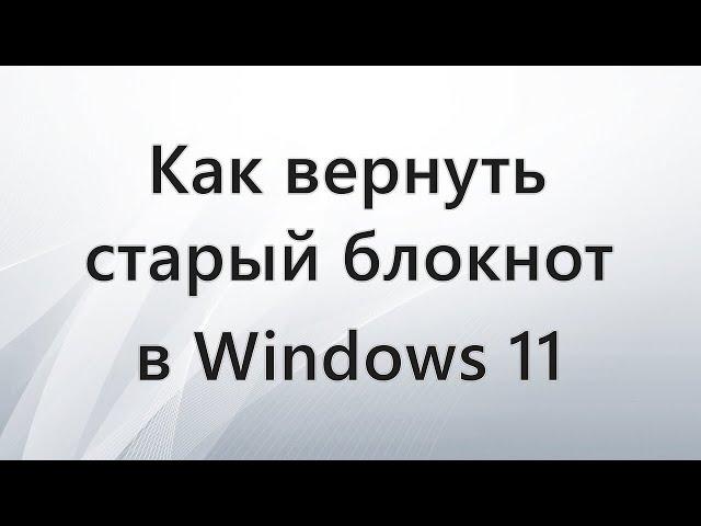 Как вернуть старый блокнот в Windows 11