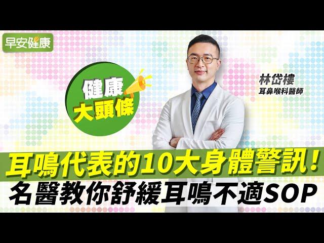 耳鳴代表的10大身體警訊！名醫教你舒緩耳鳴不適SOP︱林岱樓 耳鼻喉科醫師【早安健康X健康大頭條】