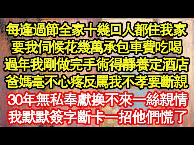 每逢過節全家十幾口人都住我家，要我伺候花幾萬承包車費吃喝，過年我剛做完手術得靜養定酒店，爸媽毫不心疼反罵我不孝要斷親，30年無私奉獻換不來一絲親情 真情故事會|老年故事|情感需求|養老|家庭