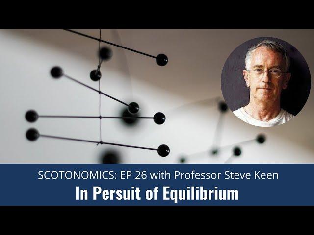SCOTONOMICS Ep 26: Why equilibrium economics has unbalanced society - with Professor Steve Keen