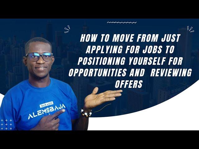 How to move from applying for jobs to positioning yourself for opportunities and reviewing offers