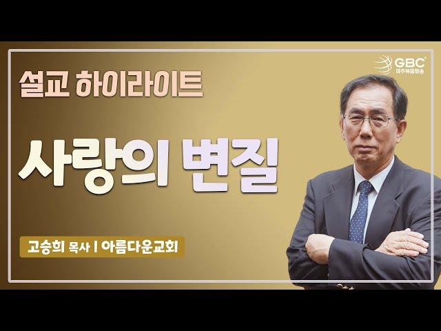[설교하이라이트] 사랑의 변질 - 아름다운교회 고승희 목사