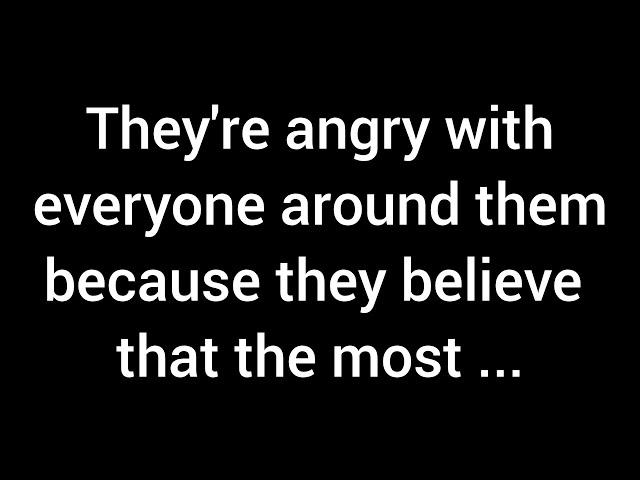 They are angry with everyone around them because they believe that the most meaningful...