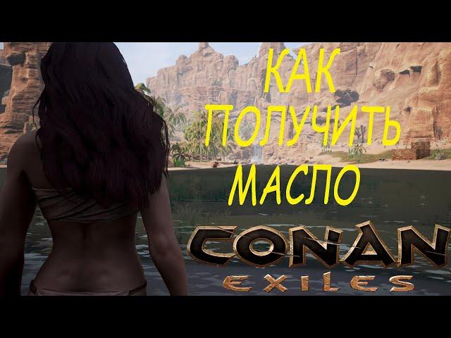 Conan Exiles - МАСЛО ,ТРИ СПОСОБА КАК ПОЛУЧИТЬ МАСЛО #  THREE WAYS TO GET OIL.