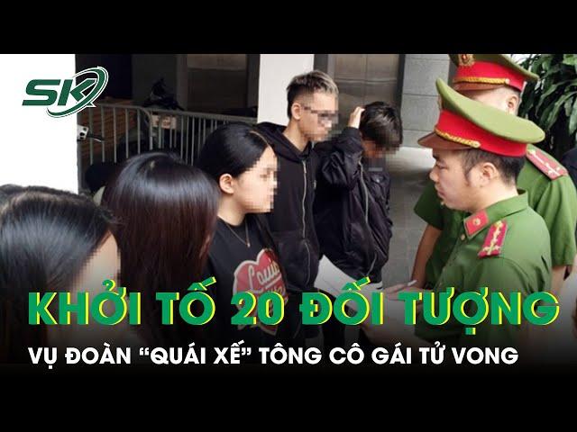 Vụ đoàn “quái xế” tông tử vong cô gái ở Hà Nội: Khởi tố 20 đối tượng | SKĐS