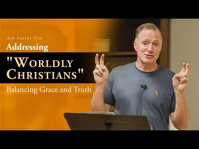 Addressing "Worldly Christians": Balancing Grace and Truth - Ask Pastor Tim