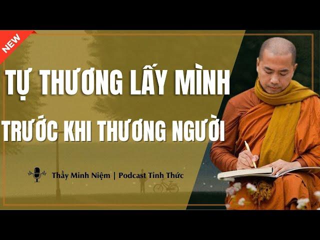 Thầy Minh Niệm - Tự Thương LẤY MÌNH Trước Khi THƯƠNG NGƯỜI (Nghe Rất Thấm) | Podcast Tỉnh Thức