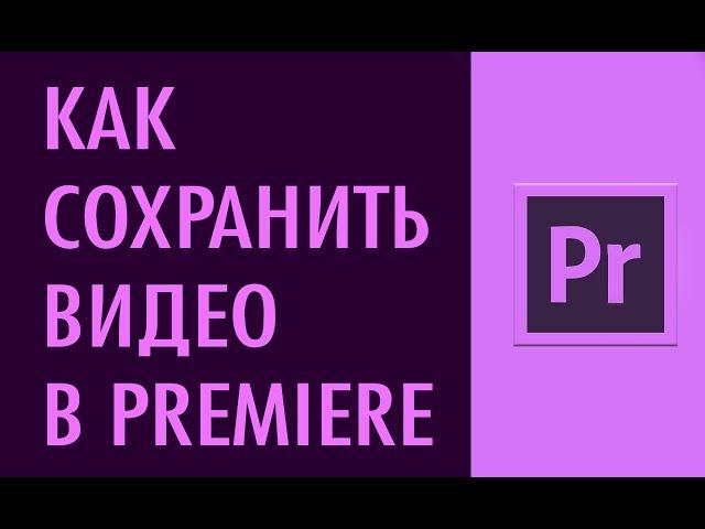 Экспорт видео в Adobe Premiere Pro. Как сохранить видео в Адобе Премьер