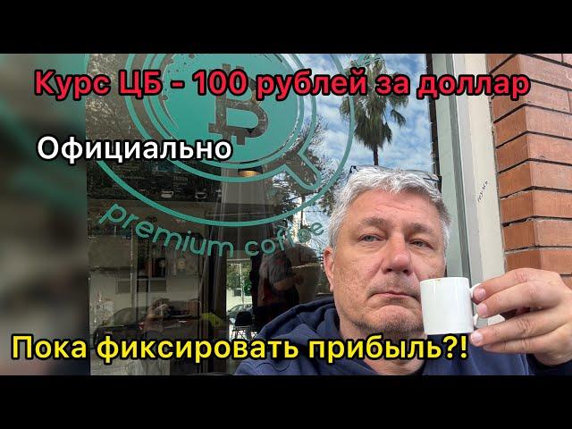 Курс ЦБ - 100 рублей за доллар! Официально. Пора фиксировать прибыль?