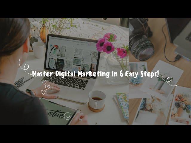 Master Digital Marketing in 6 Easy Steps!