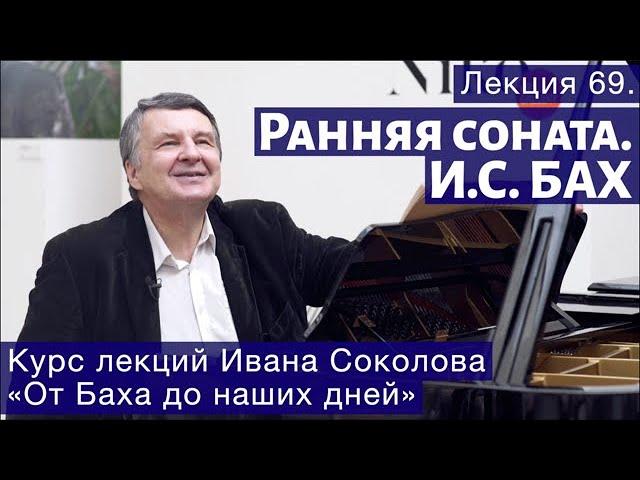 Лекция 69. Ранняя соната. И.С. Бах. | Композитор Иван Соколов о музыке.