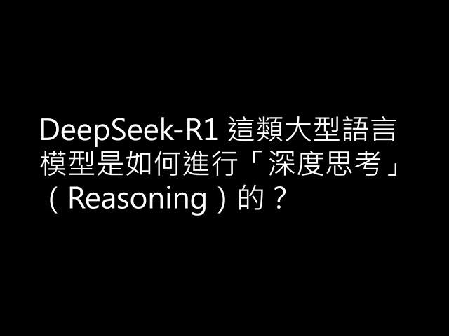【生成式AI時代下的機器學習(2025)】第七講：DeepSeek-R1 這類大型語言模型是如何進行「深度思考」（Reasoning）的？