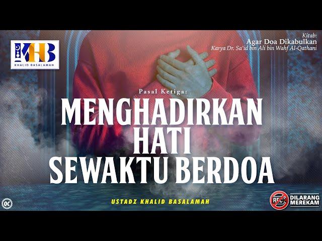 Agar Doa Dikabulkan #7: Pasal Ketiga | Menghadirkan Hati Sewaktu Berdoa - Khalid Basalamah