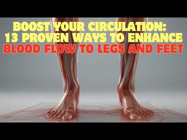 Boost your circulation: 13 Proven ways to enhance blood flow to legs and feet