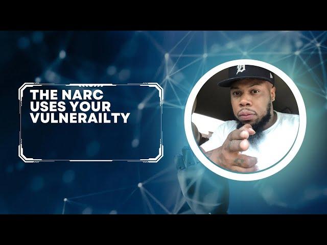 The Narc Uses Your Vulnerability….