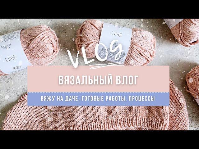 Вязальный влог. Новые процессы / готовые работы / вяжу на даче / вязание спицами