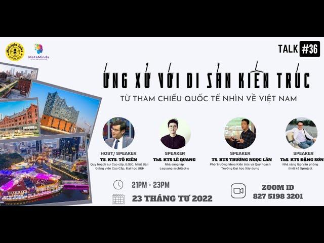 Midnight Talks 36 | Ứng xử với di sản kiến trúc: Từ tham chiếu quốc tế nhìn về Việt Nam (Phần 1)