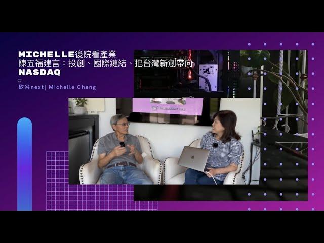 【矽谷next | Michelle Cheng後院看產業】台灣新創和美國Nasdaq的距離⋯⋯有多遠？專訪矽谷創業之神陳五福，談他的五「十」計劃，把台灣新創帶向美國Nasdaq！