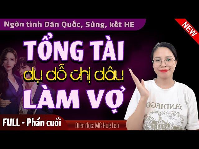 [Phần cuối] Tổng Tài Dụ Dỗ Chị Dâu Làm Vợ | 5 phút nghe kể truyện ngôn tình  ngủ ngon MC Huệ Leo