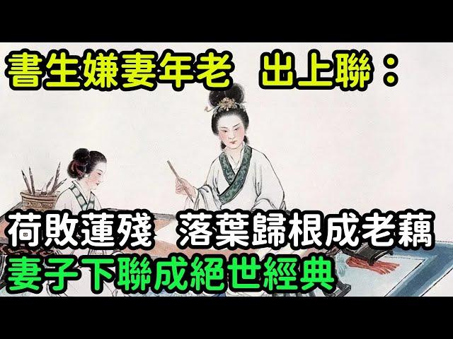 書生嫌妻年老色衰，出上聯：「荷敗蓮殘，落葉歸根成老藕」，妻子下聯成絕世經典【縱觀史書】#歷史#歷史故事#歷史人物#史話館#歷史萬花鏡#奇聞#歷史風雲天下