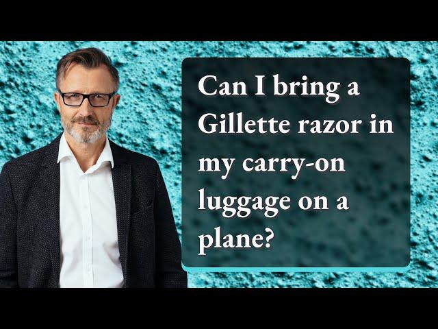 Can I bring a Gillette razor in my carry-on luggage on a plane?