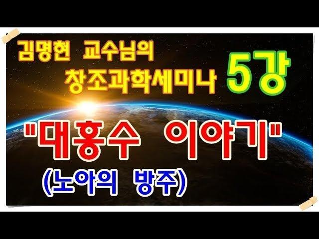 창조과학세미나 김명현교수 5강   대홍수 이야기 노아의 방주