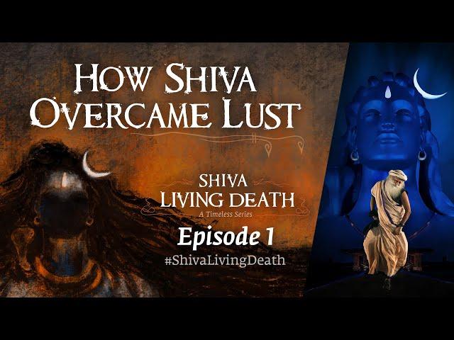 How Shiva Overcame Lust | #ShivaLivingDeath Ep 1 | Sadhguru