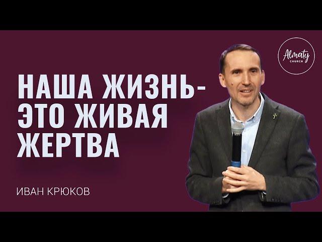 Наша жизнь - это живая жертва. Иван Крюков.