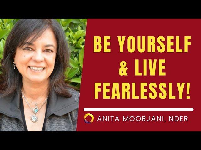 Be Yourself & Live Fearlessly- Anita Moorjani (Near-death experiencer)