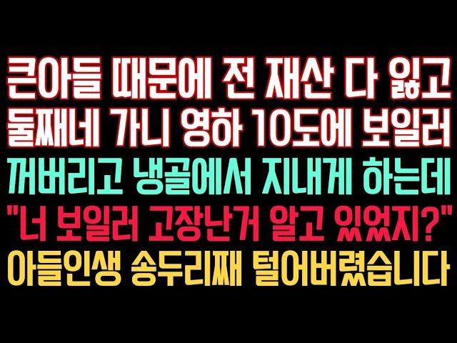 실화사연 - 큰아들 때문에 전 재산 다 잃고 둘째네 가니 영하 10도에 보일러 꺼버리고 냉골에서 지내게 하는데 “너 보일러 고장난거 알고 있었지?” 아들 인생을 송두리째 털었어요.