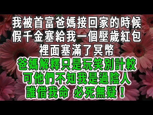 我被首富爸媽接回家的時候，假千金塞給我一個壓歲紅包，裡面塞滿了冥幣，爸媽解釋只是玩笑別計較，可他們不知我是過陰人，誰借我命 必死無疑！#荷上清風 #爽文