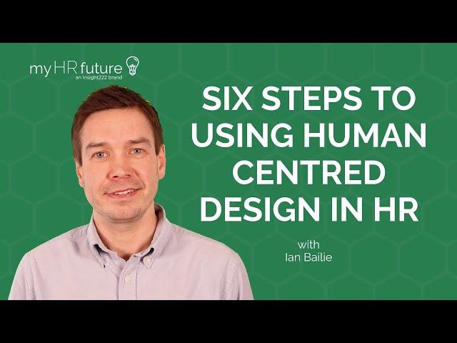 SIX STEPS TO USING HUMAN CENTRED DESIGN IN HR